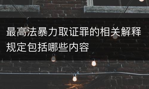 最高法暴力取证罪的相关解释规定包括哪些内容