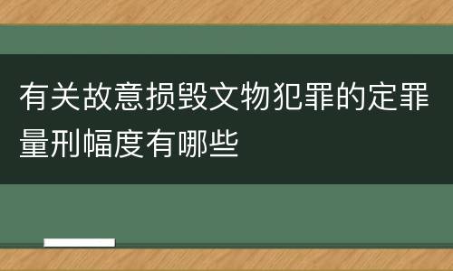 有关故意损毁文物犯罪的定罪量刑幅度有哪些