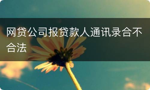 网贷公司报贷款人通讯录合不合法
