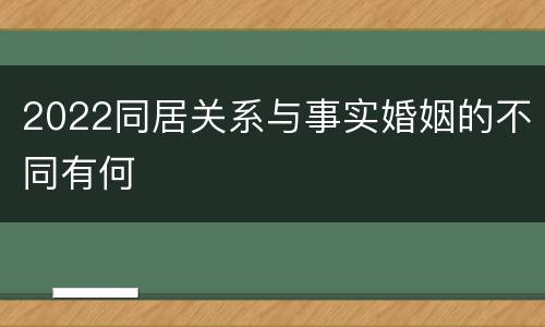 2022同居关系与事实婚姻的不同有何