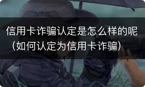 信用卡诈骗认定是怎么样的呢（如何认定为信用卡诈骗）