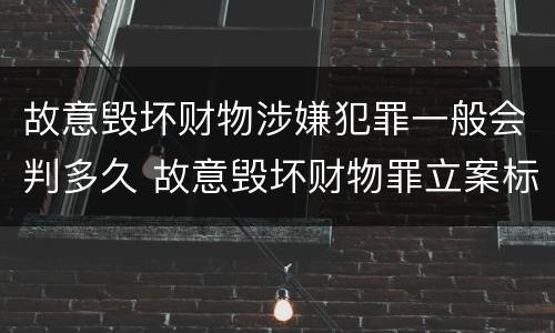故意毁坏财物涉嫌犯罪一般会判多久 故意毁坏财物罪立案标准多少钱