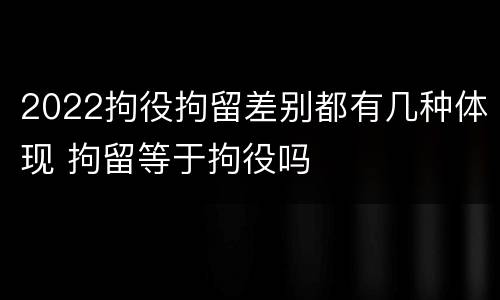 2022拘役拘留差别都有几种体现 拘留等于拘役吗