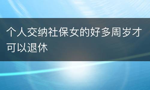 个人交纳社保女的好多周岁才可以退休