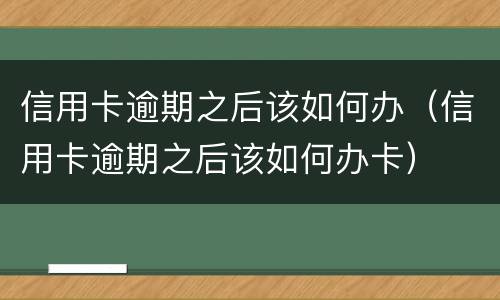 信用卡逾期之后该如何办（信用卡逾期之后该如何办卡）