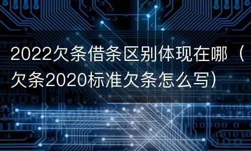 2022欠条借条区别体现在哪（欠条2020标准欠条怎么写）