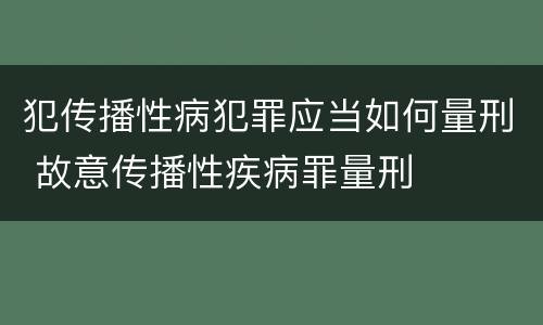 犯传播性病犯罪应当如何量刑 故意传播性疾病罪量刑
