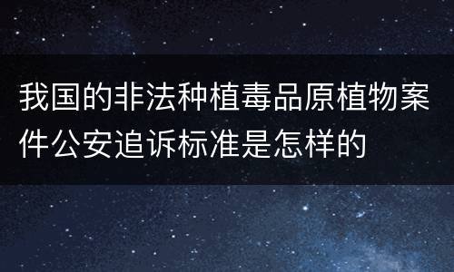 我国的非法种植毒品原植物案件公安追诉标准是怎样的