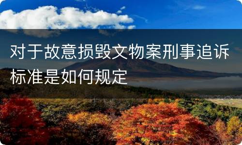 对于故意损毁文物案刑事追诉标准是如何规定