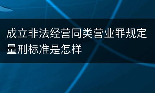 成立非法经营同类营业罪规定量刑标准是怎样