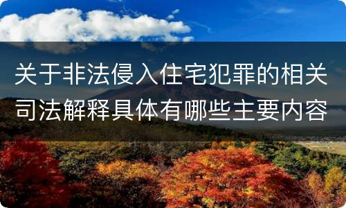 关于非法侵入住宅犯罪的相关司法解释具体有哪些主要内容