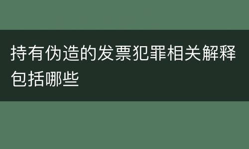 持有伪造的发票犯罪相关解释包括哪些