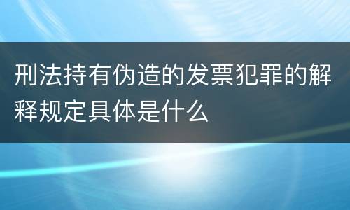刑法持有伪造的发票犯罪的解释规定具体是什么