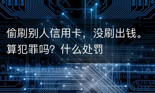 偷刷别人信用卡,没刷出钱。算犯罪吗?什么处罚