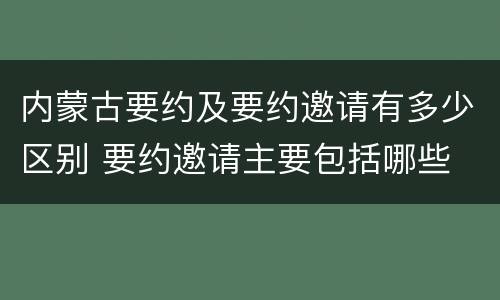 内蒙古要约及要约邀请有多少区别 要约邀请主要包括哪些