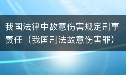 我国法律中故意伤害规定刑事责任（我国刑法故意伤害罪）