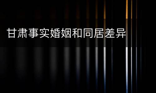 甘肃事实婚姻和同居差异