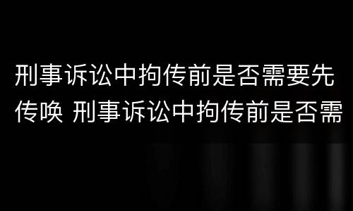 刑事诉讼中拘传前是否需要先传唤 刑事诉讼中拘传前是否需要先传唤辩护人