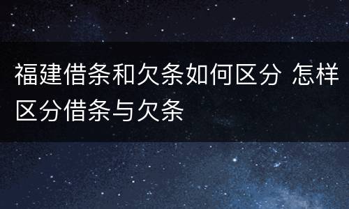 福建借条和欠条如何区分 怎样区分借条与欠条