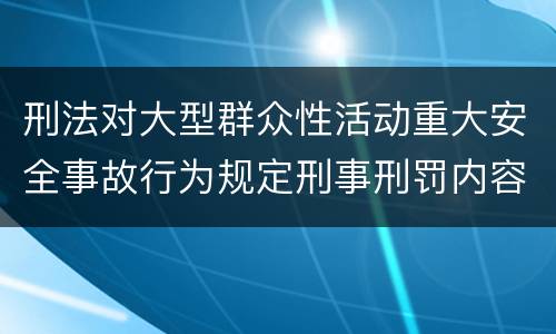 刑法对大型群众性活动重大安全事故行为规定刑事刑罚内容是怎样