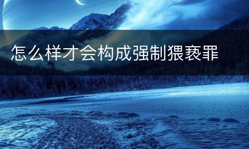 怎么样才会构成强制猥亵罪