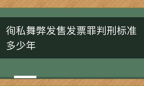 徇私舞弊发售发票罪判刑标准多少年