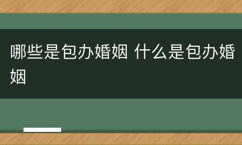 哪些是包办婚姻 什么是包办婚姻