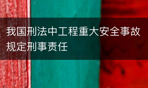 我国刑法中工程重大安全事故规定刑事责任