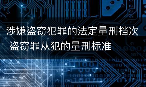 涉嫌盗窃犯罪的法定量刑档次 盗窃罪从犯的量刑标准