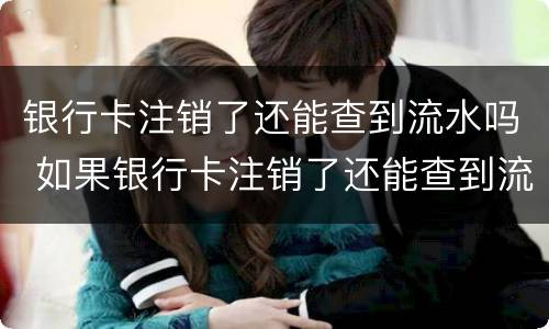 银行卡注销了还能查到流水吗 如果银行卡注销了还能查到流水吗
