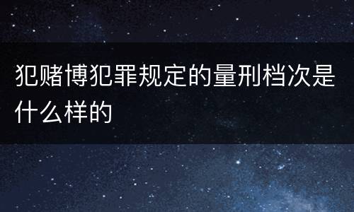 犯赌博犯罪规定的量刑档次是什么样的