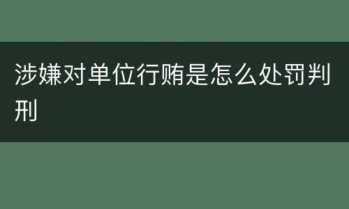 涉嫌对单位行贿是怎么处罚判刑