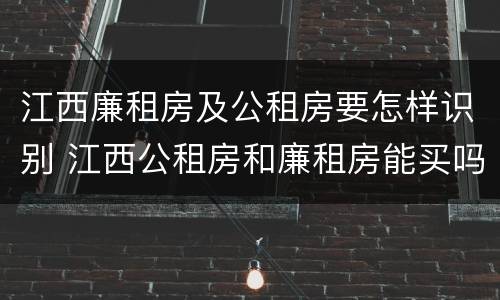 江西廉租房及公租房要怎样识别 江西公租房和廉租房能买吗