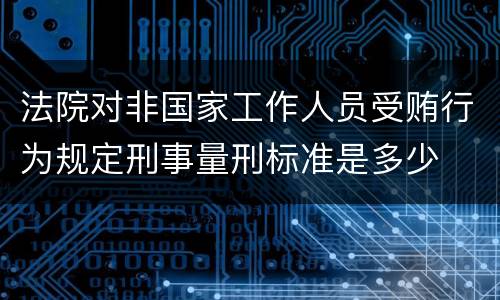 法院对非国家工作人员受贿行为规定刑事量刑标准是多少