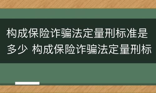 构成保险诈骗法定量刑标准是多少 构成保险诈骗法定量刑标准是多少条