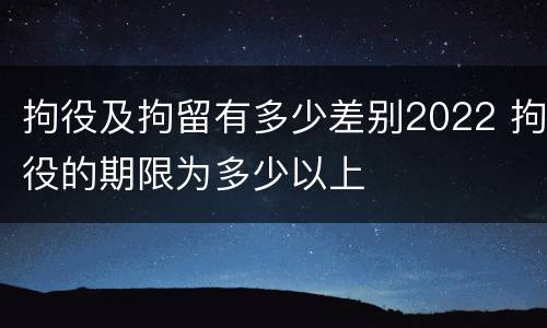 拘役及拘留有多少差别2022 拘役的期限为多少以上