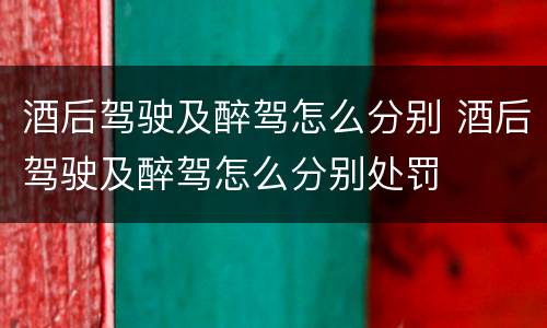酒后驾驶及醉驾怎么分别 酒后驾驶及醉驾怎么分别处罚