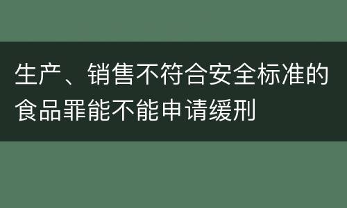生产、销售不符合安全标准的食品罪能不能申请缓刑
