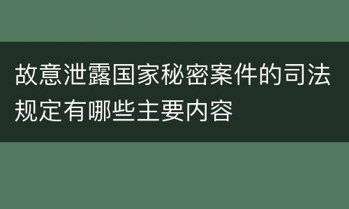 故意泄露国家秘密案件的司法规定有哪些主要内容