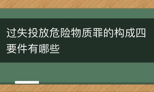 过失投放危险物质罪的构成四要件有哪些