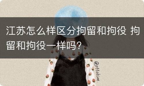 江苏怎么样区分拘留和拘役 拘留和拘役一样吗?