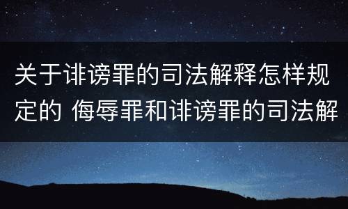关于诽谤罪的司法解释怎样规定的 侮辱罪和诽谤罪的司法解释