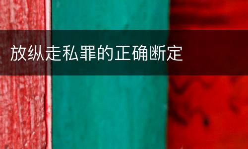 放纵走私罪的正确断定