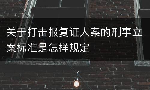 关于打击报复证人案的刑事立案标准是怎样规定