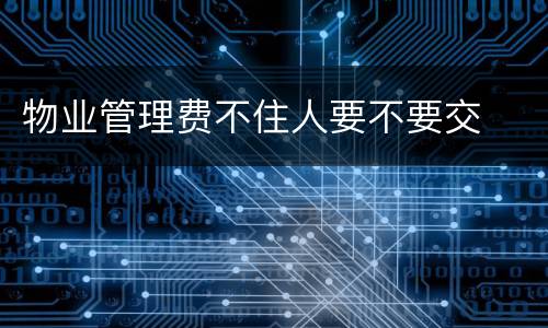 物业管理费不住人要不要交