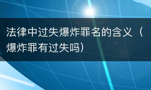 法律中过失爆炸罪名的含义（爆炸罪有过失吗）