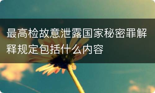 最高检故意泄露国家秘密罪解释规定包括什么内容