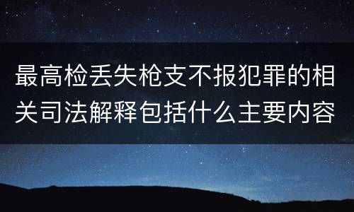 最高检丢失枪支不报犯罪的相关司法解释包括什么主要内容