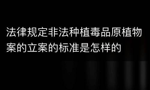 法律规定非法种植毒品原植物案的立案的标准是怎样的
