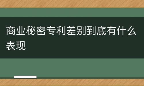 商业秘密专利差别到底有什么表现